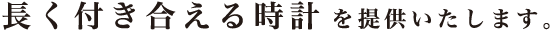 長く付き合える時計を提供いたします。